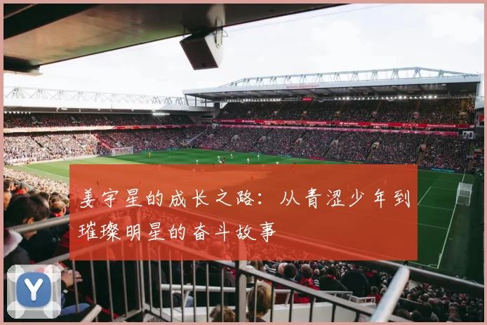 姜宇星的成长之路：从青涩少年到璀璨明星的奋斗故事