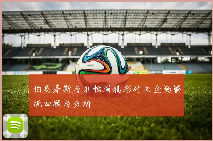 伯恩茅斯与利物浦精彩对决全场解说回顾与分析