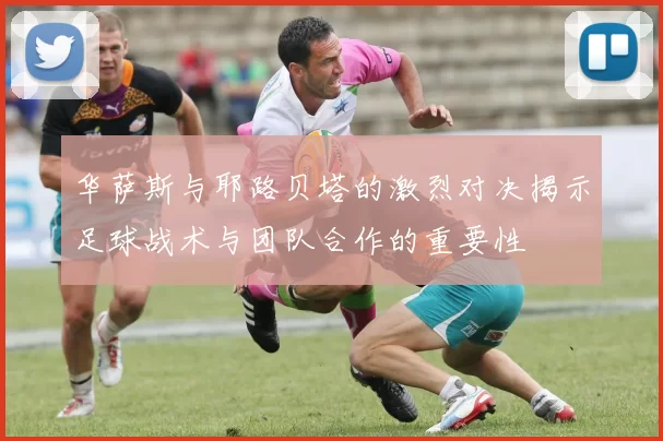 华萨斯与耶路贝塔的激烈对决揭示足球战术与团队合作的重要性