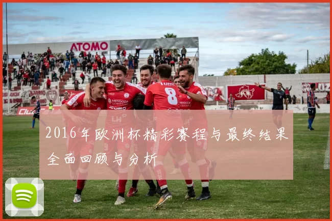 2016年欧洲杯精彩赛程与最终结果全面回顾与分析