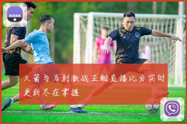 火箭与马刺激战正酣直播比分实时更新尽在掌握