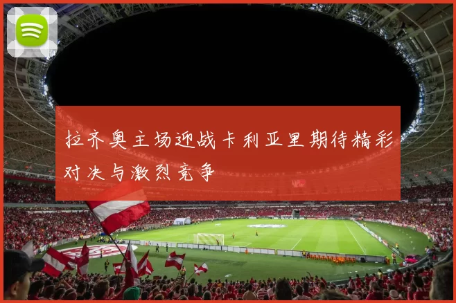 拉齐奥主场迎战卡利亚里期待精彩对决与激烈竞争