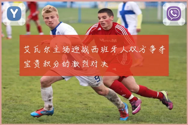 艾瓦尔主场迎战西班牙人双方争夺宝贵积分的激烈对决