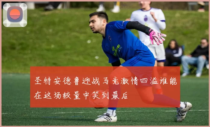 圣特安德鲁迎战马竞激情四溢谁能在这场较量中笑到最后